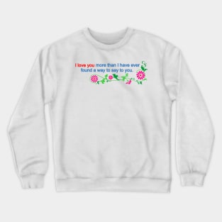 I love you more than i have ever found a way to say Crewneck Sweatshirt